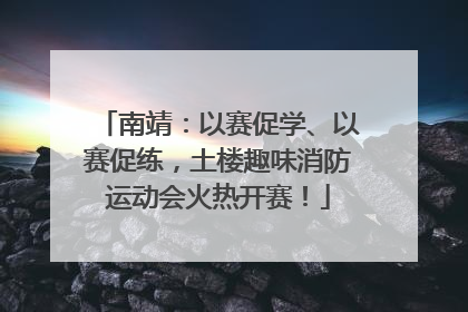 南靖：以赛促学、以赛促练，土楼趣味消防运动会火热开赛！